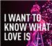 I Want To Know What Love Is